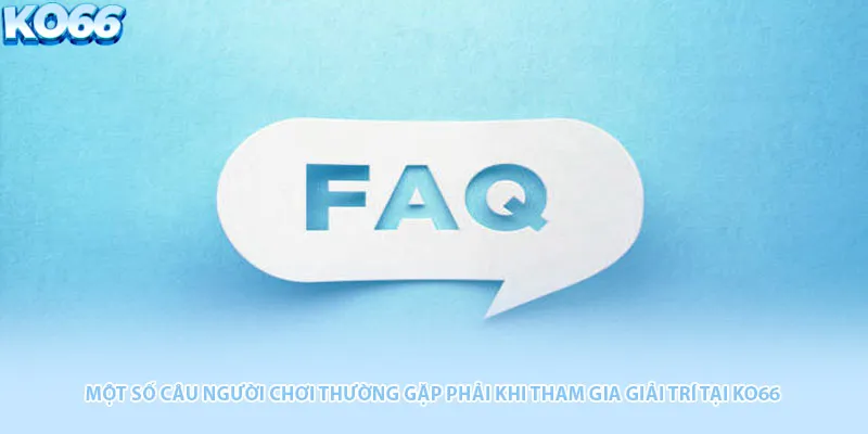Một số câu người chơi thường gặp phải khi tham gia giải trí tại KO66